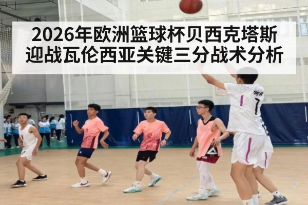 2026年欧洲篮球杯贝西克塔斯迎战瓦伦西亚关键三分战术分析